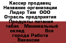 Кассир-продавец › Название организации ­ Лидер Тим, ООО › Отрасль предприятия ­ Продукты питания, табак › Минимальный оклад ­ 24 600 - Все города Работа » Вакансии   . Мурманская обл.,Видяево нп